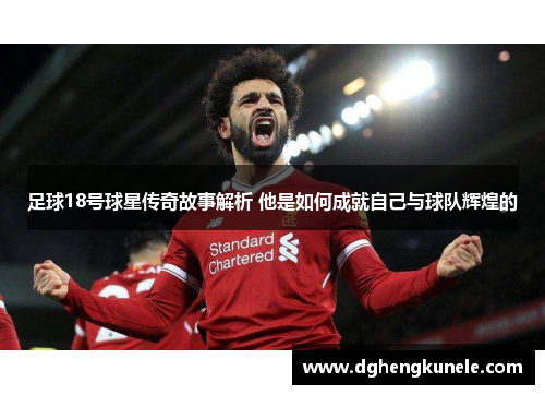 足球18号球星传奇故事解析 他是如何成就自己与球队辉煌的