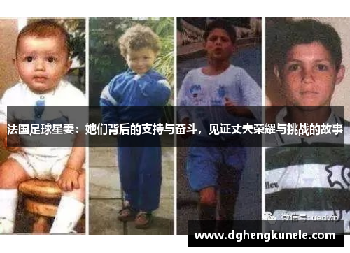 法国足球星妻：她们背后的支持与奋斗，见证丈夫荣耀与挑战的故事