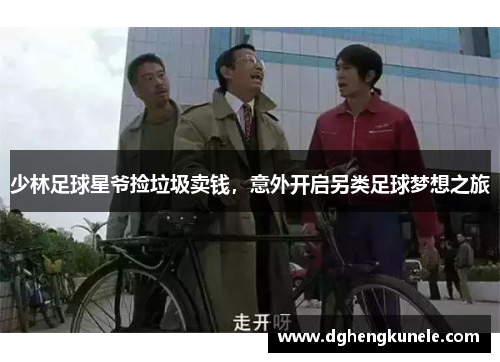 少林足球星爷捡垃圾卖钱，意外开启另类足球梦想之旅