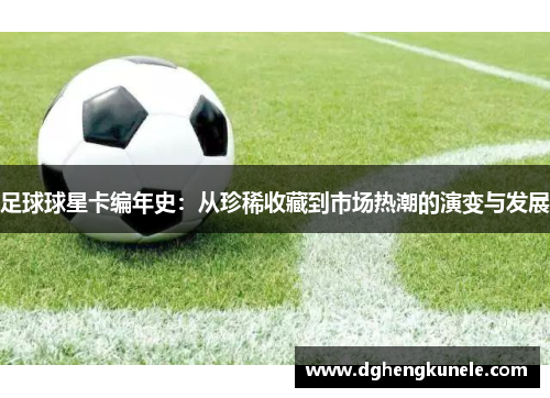 足球球星卡编年史：从珍稀收藏到市场热潮的演变与发展