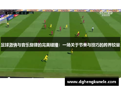 足球激情与音乐旋律的完美碰撞：一场关于节奏与技巧的跨界较量