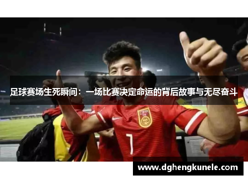 足球赛场生死瞬间：一场比赛决定命运的背后故事与无尽奋斗