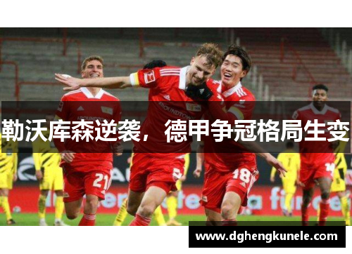 勒沃库森逆袭，德甲争冠格局生变