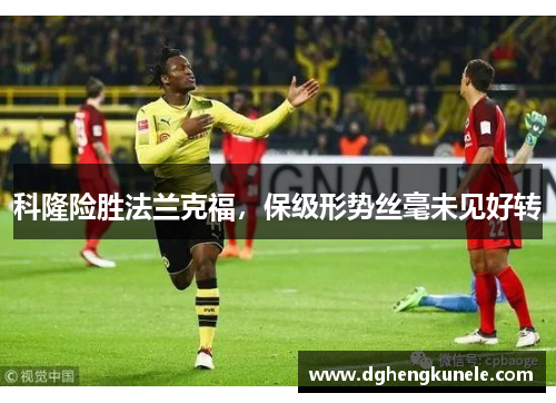 科隆险胜法兰克福，保级形势丝毫未见好转